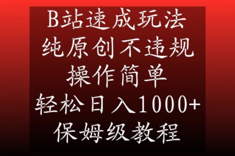 B站速成玩法，纯原创不违规，操作简单，轻松日入1000+，保姆级教程-紫橙资源网