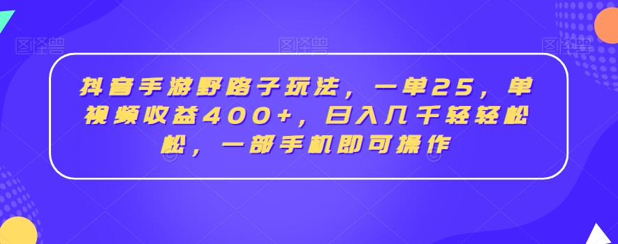 抖音手游野路子玩法，一单25，单视频收益400+，日入几千轻轻松松，一部手机即可操作-紫橙资源网