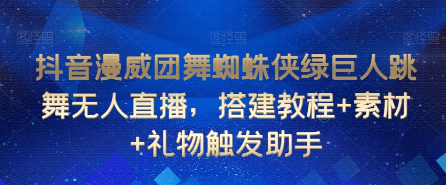 抖音漫威团舞蜘蛛侠绿巨人跳舞无人直播，搭建教程+素材+礼物触发助手 - 冒泡网