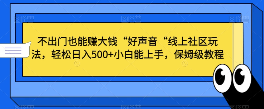 不出门也能赚大钱“好声音“线上社区玩法，轻松日入500+小白能上手，保姆级教程-紫橙资源网