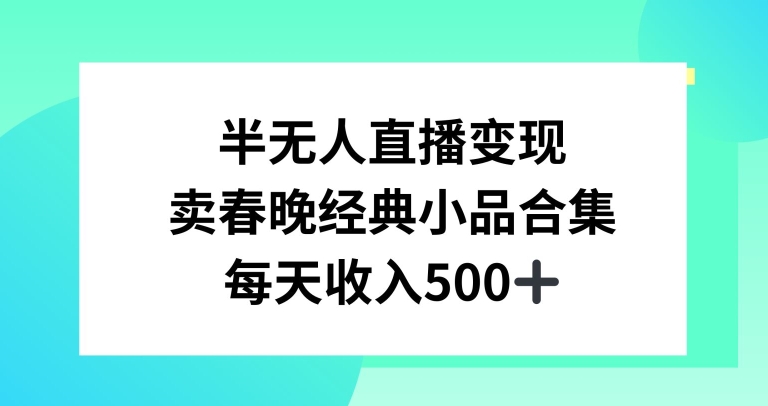 半无人直播变现，卖经典春晚小品合集，每天日入500+-紫橙资源网