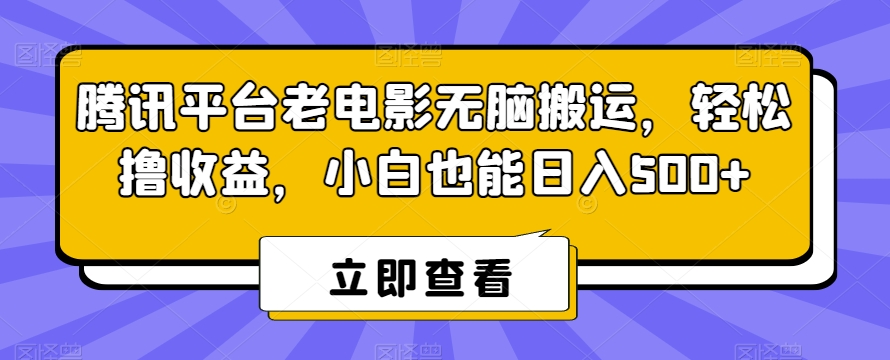 腾讯平台老电影无脑搬运，轻松撸收益，小白也能日入500+-紫橙资源网