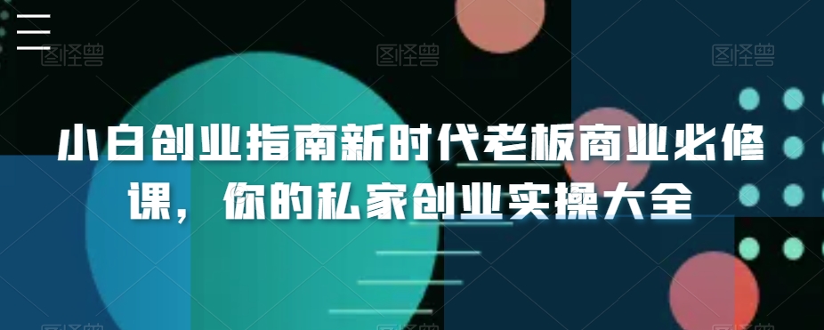 小白创业指南新时代老板商业必修课，你的私家创业实操大全-紫橙资源网
