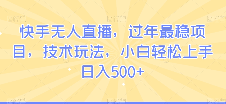 快手无人直播，过年最稳项目，技术玩法，小白轻松上手日入500+-紫橙资源网