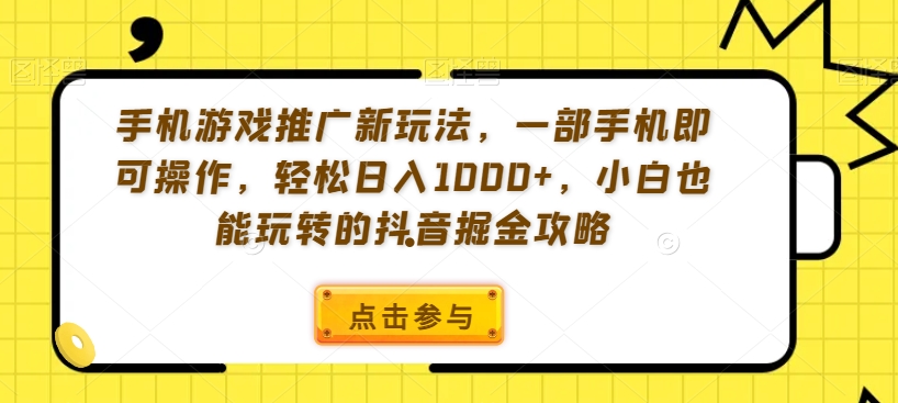 手机游戏推广新玩法，一部手机即可操作，轻松日入1000+，小白也能玩转的抖音掘金攻略-紫橙资源网