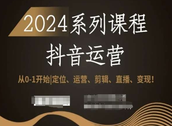 2024抖音运营全套系列课程，从0-1开始，定位、运营、剪辑、直播、变现！-紫橙资源网
