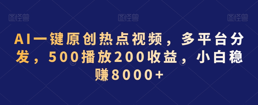 AI一键原创热点视频，多平台分发，500播放200收益，小白稳赚8000+-紫橙资源网