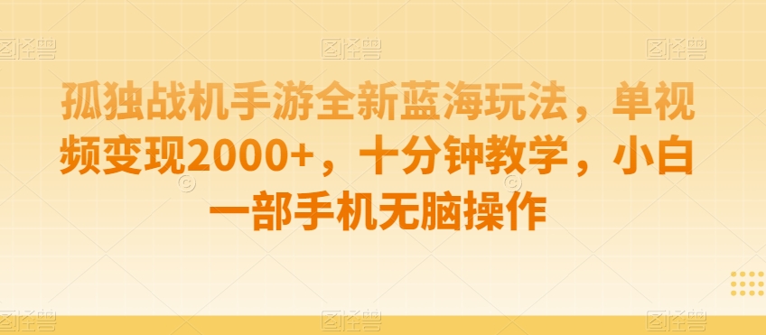 孤独战机手游全新蓝海玩法，单视频变现2000+，十分钟教学，小白一部手机无脑操作-紫橙资源网