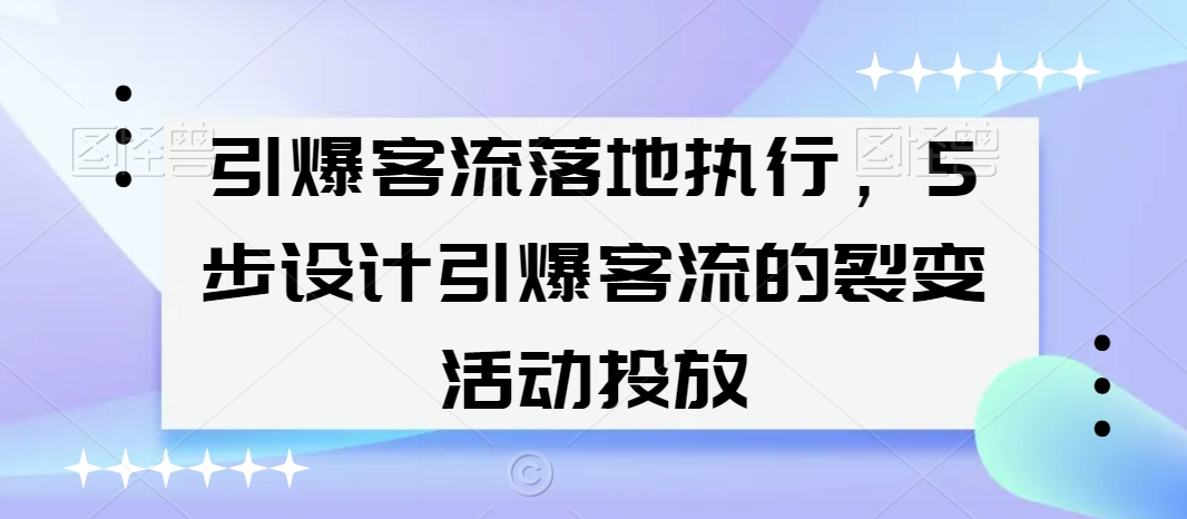引爆客流落地执行，5步设计引爆客流的裂变活动投放-紫橙资源网