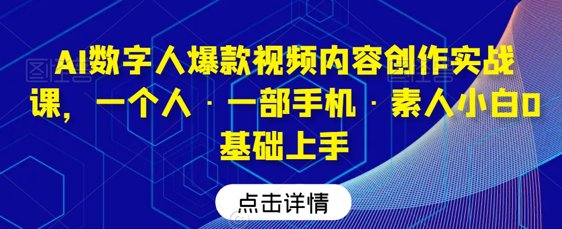 AI数字人爆款视频内容创作实战课，一个人·一部手机·素人小白0基础上手-紫橙资源网