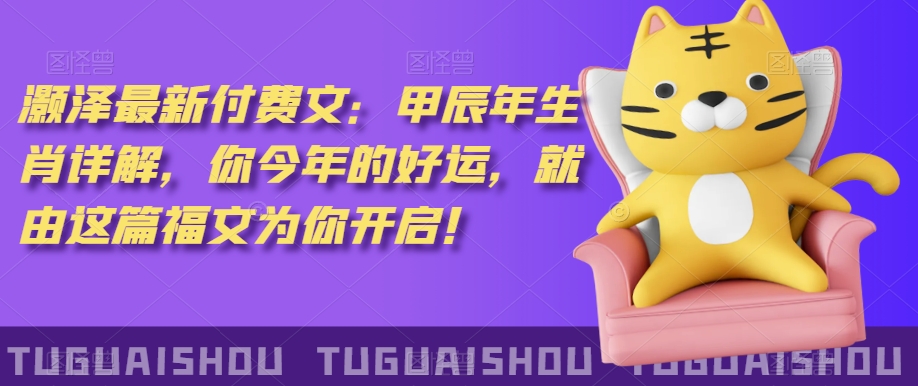 ‮泽灏‬最新‮费付‬文：甲‮年辰‬生肖详解，‮今你‬年的好运，就‮这由‬篇福文‮你为‬开启！-紫橙资源网