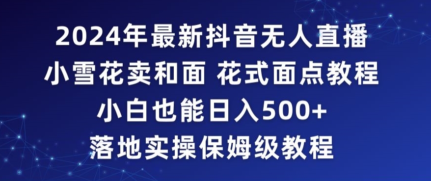 2024年抖音最新无人直播小雪花卖和面、花式面点教程小白也能日入500+落地实操保姆级教程-紫橙资源网