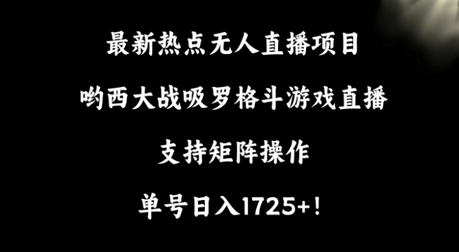 最新热点无人直播项目，哟西大战吸罗格斗游戏直播，支持矩阵操作，单号日入1725+-紫橙资源网