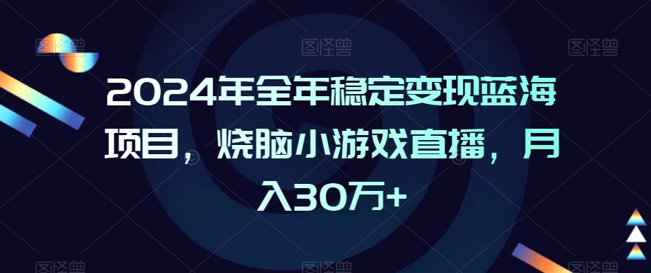 2024年全年稳定变现蓝海项目，烧脑小游戏直播，月入30万+-紫橙资源网