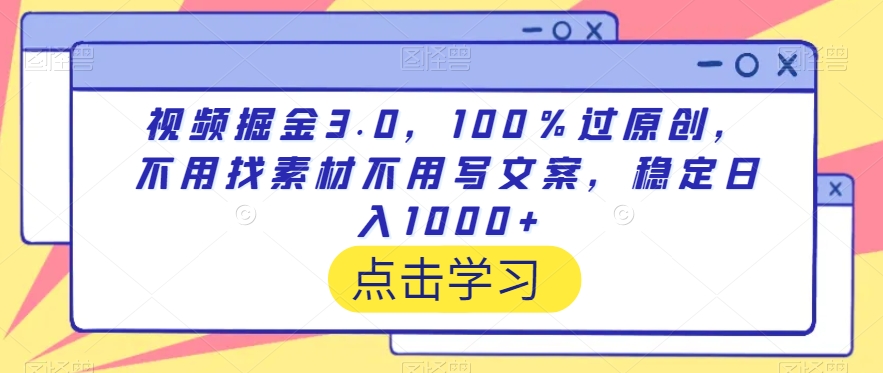 视频掘金3.0，100％过原创，不用找素材不用写文案，稳定日入1000+-紫橙资源网