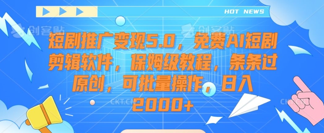 短剧推广变现5.0，免费AI短剧剪辑软件，保姆级教程，条条过原创，可批量操作，日入2000+-紫橙资源网