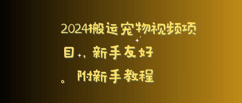2024搬运宠物视频项目，新手友好，完美去重，附新手教程-紫橙资源网