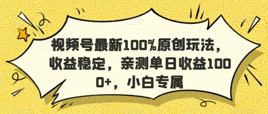 视频号最新100%原创玩法，收益稳定，亲测单日收益1000+，小白专属-紫橙资源网