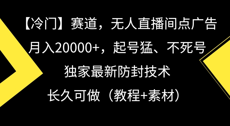 冷门赛道，无人直播间点广告，月入20000+，起号猛、不死号，独家最新防封技术-紫橙资源网