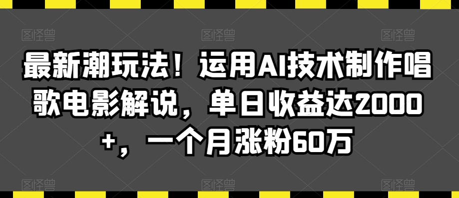 最新潮玩法！运用AI技术制作唱歌电影解说，单日收益达2000+，一个月涨粉60万-紫橙资源网