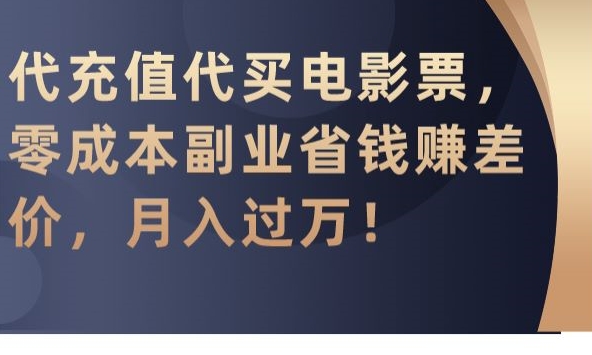 代充值代买电影票，零成本副业省钱赚差价，月入过万-紫橙资源网