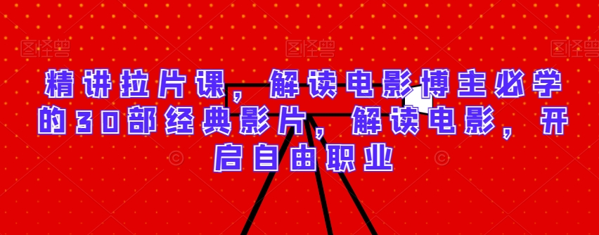 精讲拉片课，解读电影博主必学的30部经典影片，解读电影，开启自由职业-紫橙资源网