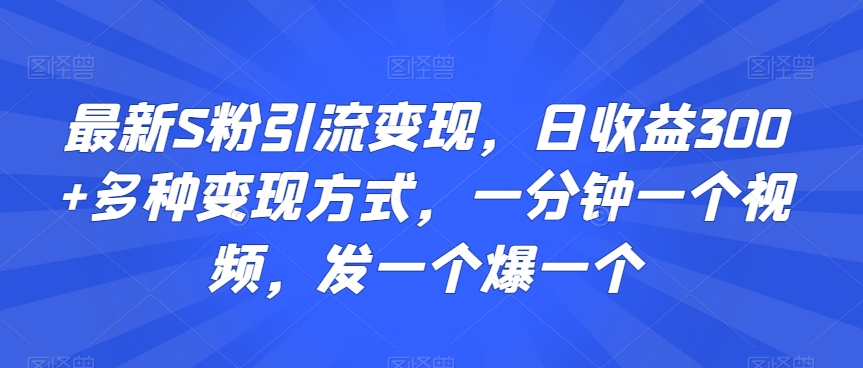 最新S粉引流变现，日收益300+多种变现方式，一分钟一个视频，发一个爆一个-紫橙资源网