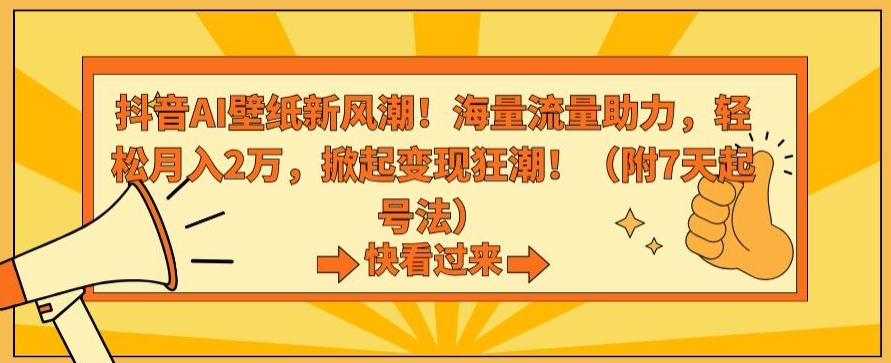 抖音AI壁纸新风潮！海量流量助力，轻松月入2万，掀起变现狂潮-紫橙资源网