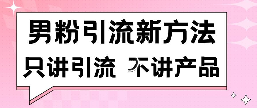 男粉引流新方法日引流100多个男粉只讲引流不讲产品不违规不封号-紫橙资源网