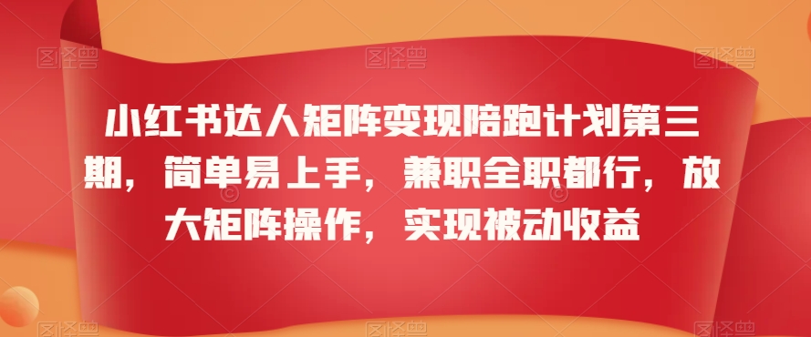 小红书达人矩阵变现陪跑计划第三期，简单易上手，兼职全职都行，放大矩阵操作，实现被动收益-紫橙资源网