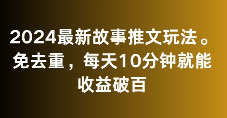 2024最新故事推文玩法，免去重，每天10分钟就能收益破百-紫橙资源网
