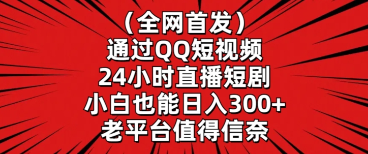全网首发，通过QQ短视频24小时直播短剧，小白也能日入300+-紫橙资源网