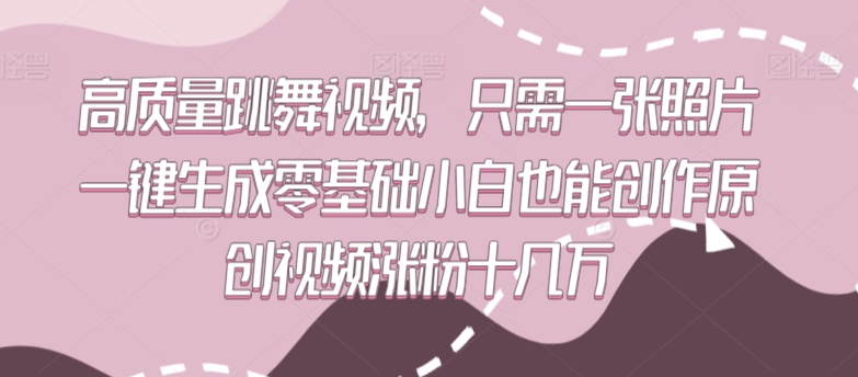 高质量跳舞视频，只需一张照片一键生成零基础小白也能创作原创视频涨粉十几万-紫橙资源网
