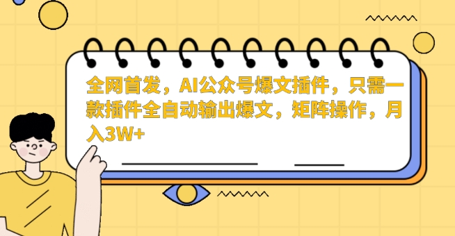 全网首发，AI公众号爆文插件，只需一款插件全自动输出爆文，矩阵操作，月入3W+-紫橙资源网
