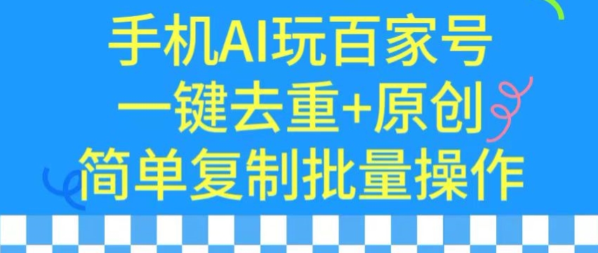 用手机AI玩百家号，一键去重+原创，简单复制批量操作-紫橙资源网