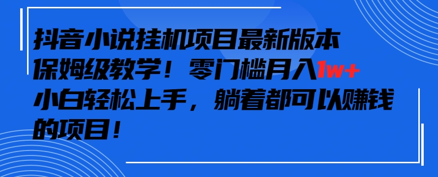 抖音最新小说挂机项目，保姆级教学，零成本月入1w+，小白轻松上手-紫橙资源网