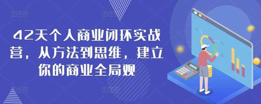 42天个人商业闭环实战营，从方法到思维，建立你的商业全局观-紫橙资源网