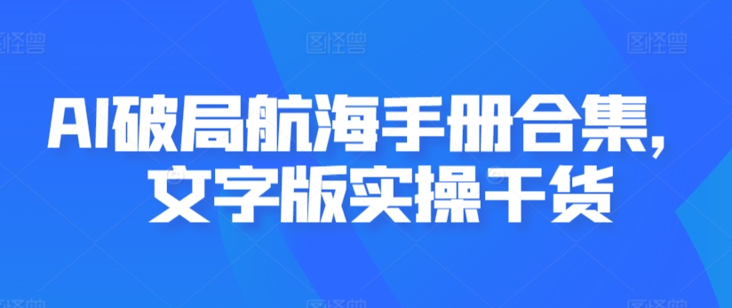 AI破局航海手册合集，文字版实操干货-紫橙资源网
