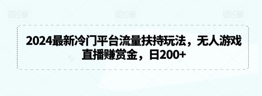 2024最新冷门平台流量扶持玩法，无人游戏直播赚赏金，日200+-紫橙资源网