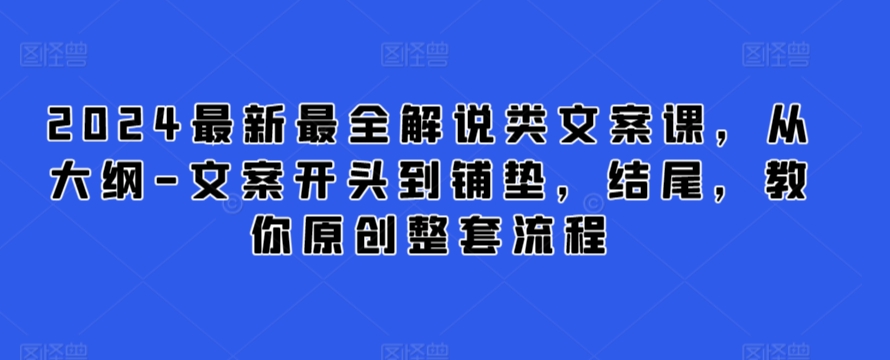 2024最新最全解说类文案课，从大纲-文案开头到铺垫，结尾，教你原创整套流程-紫橙资源网