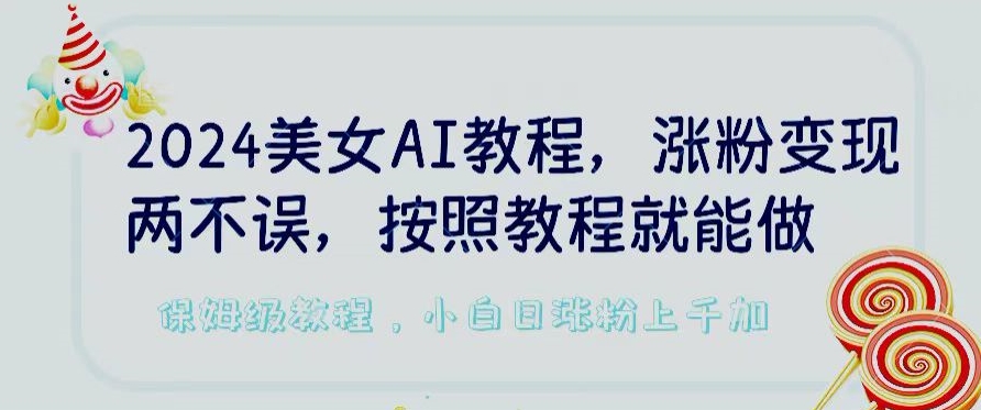 2024美女AI教程，涨粉变现两不误，按照教程制作就能做，平台低概率检测出是AI制作-紫橙资源网