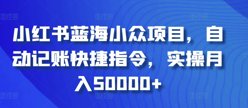 小红书蓝海小众项目，自动记账快捷指令，实操月入50000+-紫橙资源网