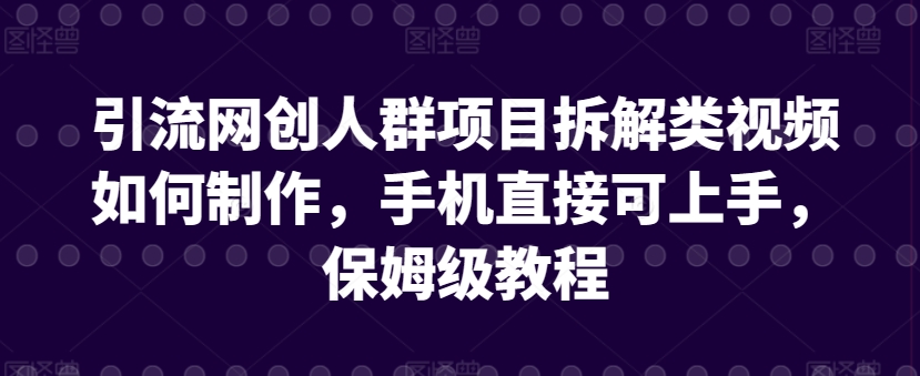 引流网创人群项目拆解类视频如何制作，手机直接可上手，保姆级教程 - 冒泡网