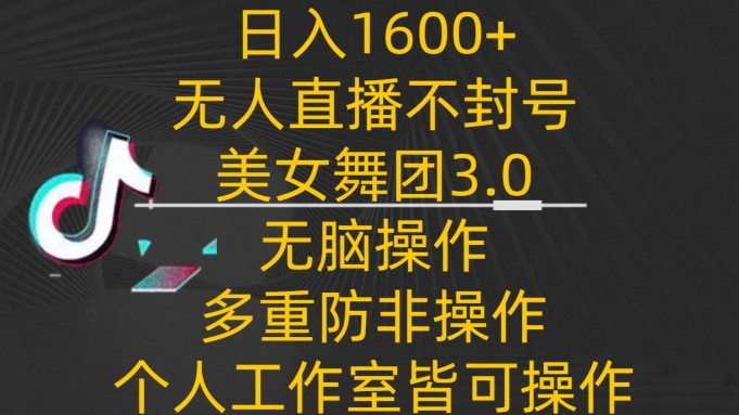 日入1600+，不封号无人直播美女舞团3.0，无脑操作多重防非操作，个人工作制皆可操作-紫橙资源网