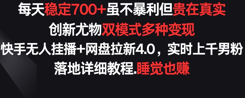 每天稳定700+，收益不高但贵在真实，创新尤物双模式多渠种变现，快手无人挂播+网盘拉新4.0-紫橙资源网