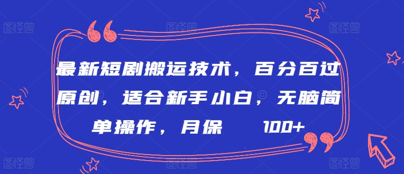 最新短剧搬运技术，百分百过原创，适合新手小白，无脑简单操作，月保底2000+-紫橙资源网