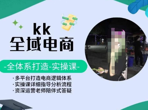 KK全域电商，全体系打造实操课，多平台打造电商逻辑体系-紫橙资源网