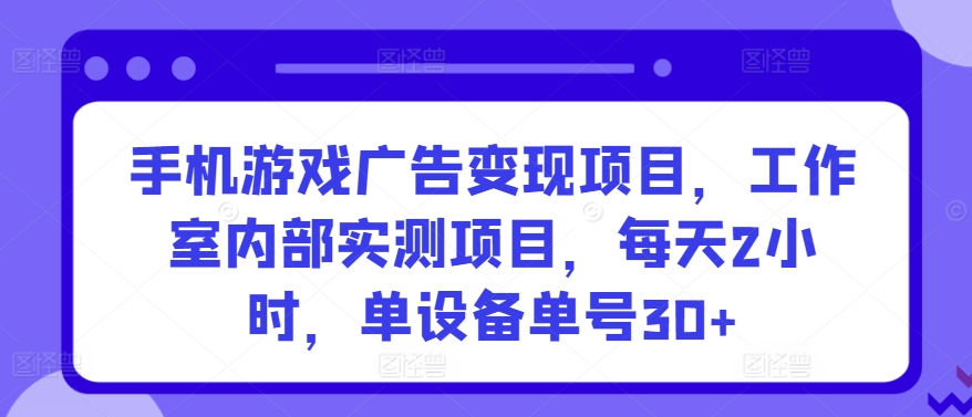 手机游戏广告变现项目，工作室内部实测项目，每天2小时，单设备单号30+-紫橙资源网