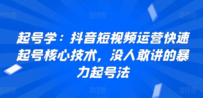 起号学：抖音短视频运营快速起号核心技术，没人敢讲的暴力起号法-紫橙资源网