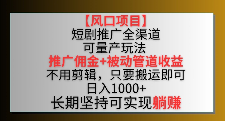 【风口项目】短剧推广全渠道最新双重收益玩法，推广佣金管道收益，不用剪辑，只要搬运即可-紫橙资源网